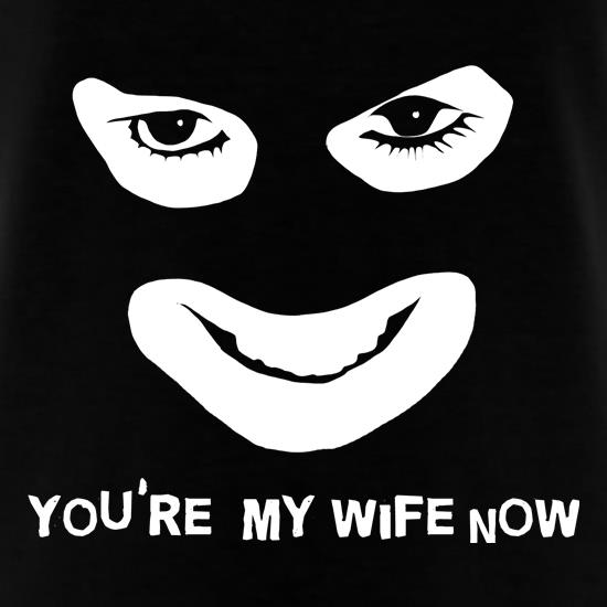You're My Wife Now t-shirts