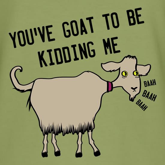 You've Got To Be Kidding Me t-shirts
