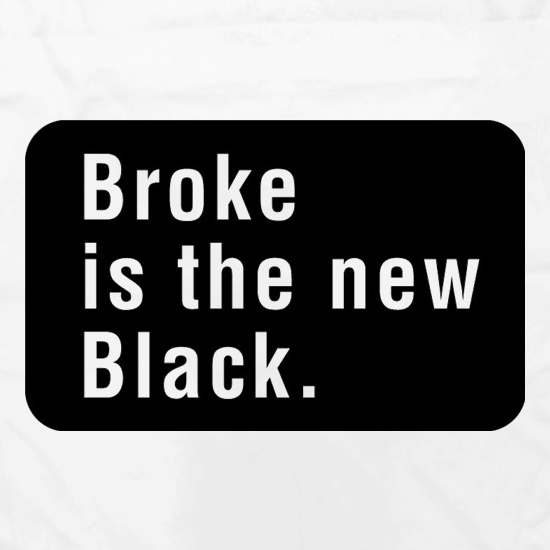 Broke Is The New Black t shirt