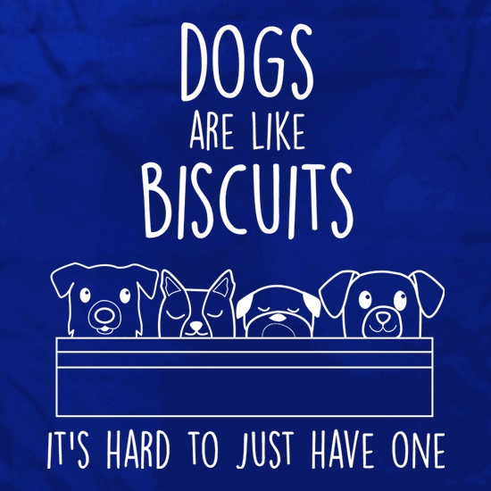 Dogs Are Like Biscuits, It's Hard To Just Have One t shirt