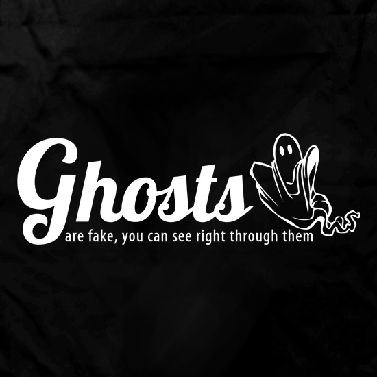 Ghosts are fake you can see right through them t shirt