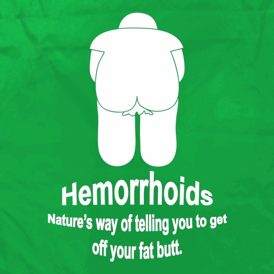 Hemorrhoids, Nature's way of telling you to get off your fat butt t shirt
