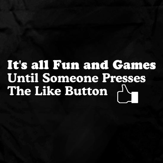 It's allfun and games until someone presses the like button t shirt