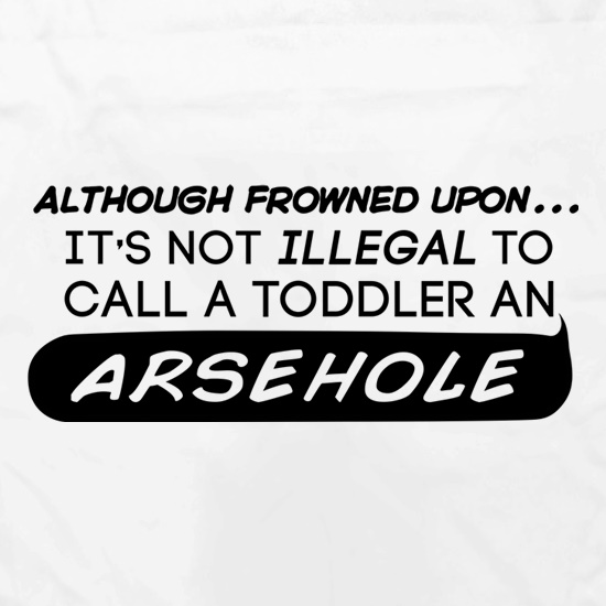 It's Not Illegal To Call A Toddler An Arsehole t shirt