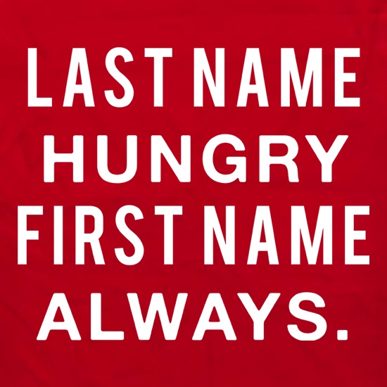 Last Name Hungry, First Name Always. t shirt