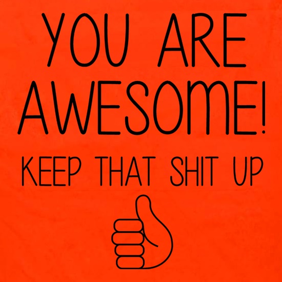 You Are Awesome - Keep That Shit Up t shirt