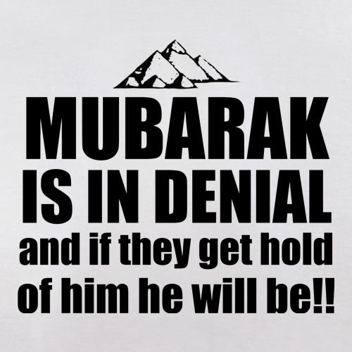 Mubarak is in denial and if they get hold of him he will be t shirt