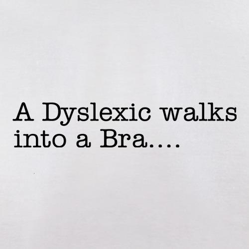 A Dyslexic walks into a bra t shirt