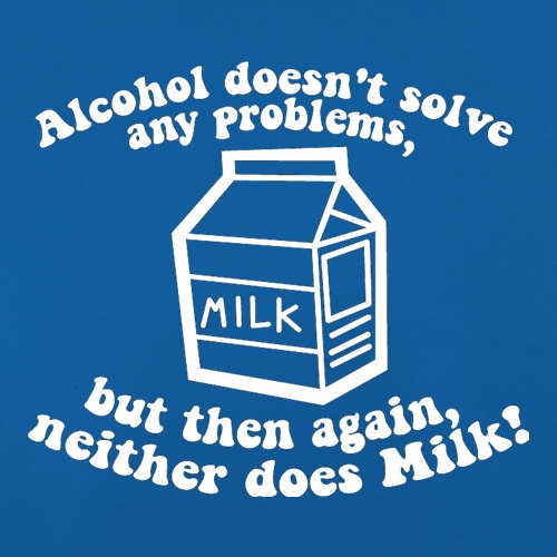 Alcohol Doesn't Solve Any Problems, But Then Again. Neither Does Milk! t shirt