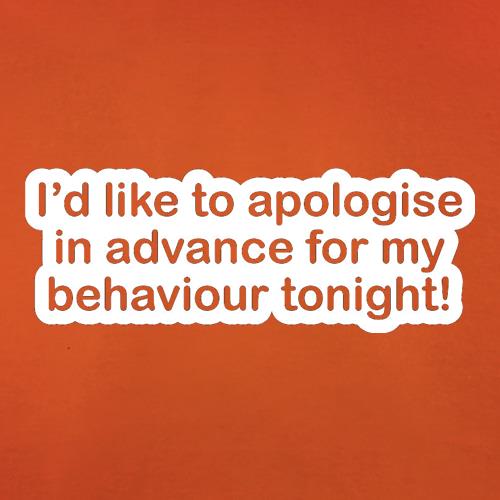 I'd Like To Apologise In Advance For My Behaviour Tonight! t shirt