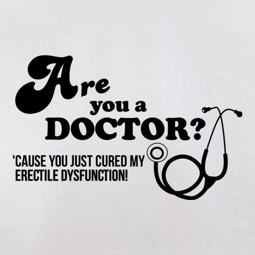 Are you a Doctor 'cause you just cured my erectile dysfunction t shirt