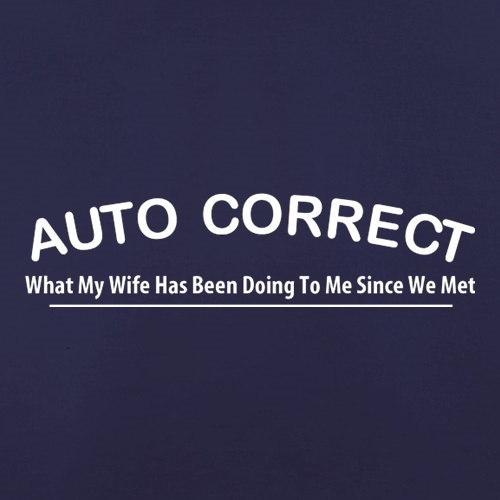 Auto Correct What My Wife Has Been Doing To Me Since We Met t shirt