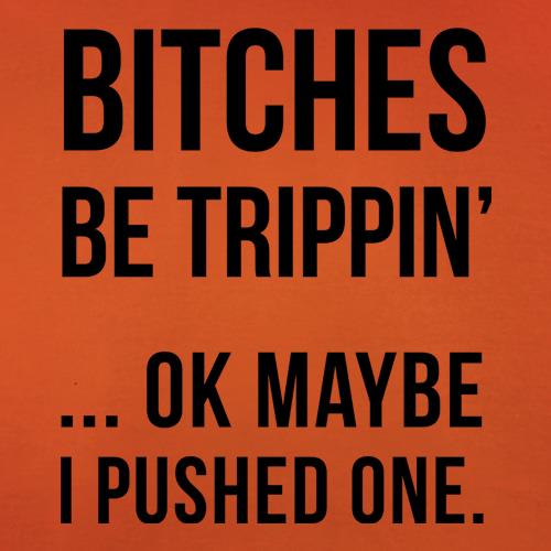 Bitches Be Trippin' t shirt