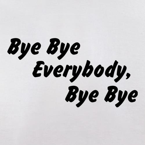 bye bye everybody, bye, bye t shirt