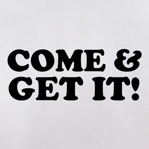 come and get it! t shirt