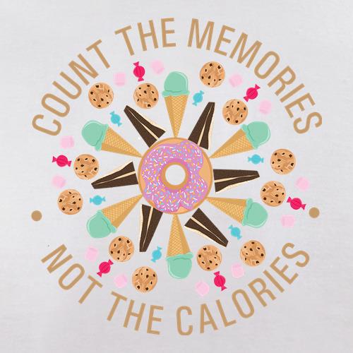 Count The Memories, Not The Calories t shirt