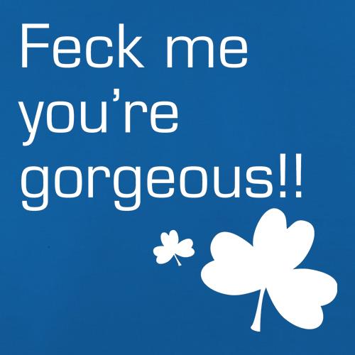 Feck me you're gorgeous t shirt