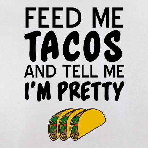 Feed Me Tacos & Tell Me I'm Pretty t shirt