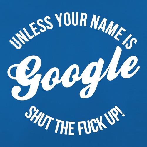 Unless your name is google, shut the F**K up! t shirt
