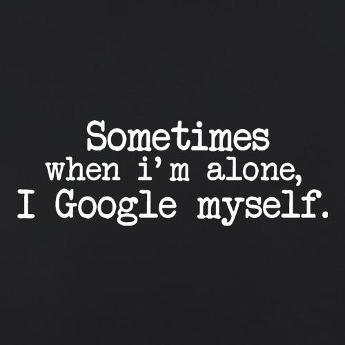 Sometimes When I'm Alone, I Google Myself t shirt