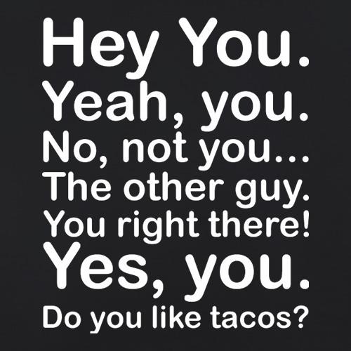 Hey You Yeah You...Do You Like Tacos? t shirt