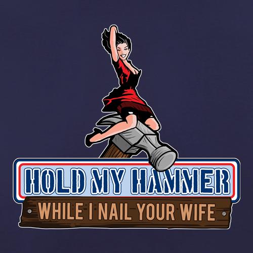 Hold My Hammer While I Nail Your Wife t shirt