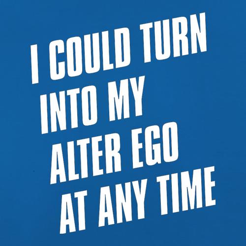 I Could Turn Into My Alter Ego At Anytime t shirt