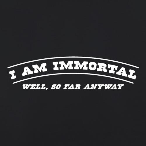 I Am Immortal - Well, So Far Anyway t shirt