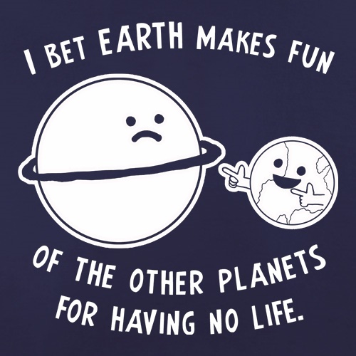 I Bet Earth Makes Fun Of The Other Planets For Having No life t shirt