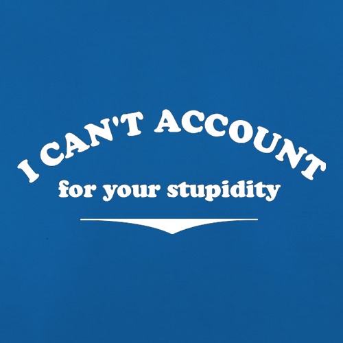 I Can't Account For Your Stupidity t shirt