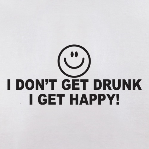 I Don't Get Drunk I Get Happy t shirt
