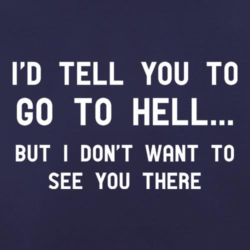 I'd Tell You To Go To Hell... t shirt
