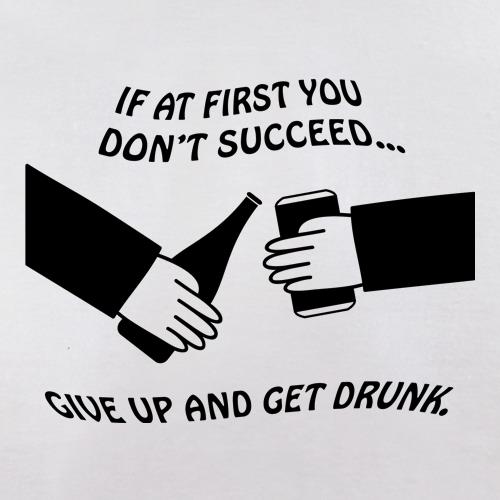 If at first you don't succeed give up and get drunk t shirt