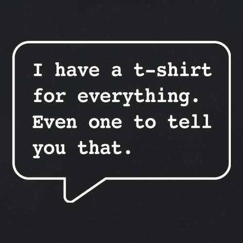 I Have A T-Shirt For Everything. Even One To Tell You That. t shirt
