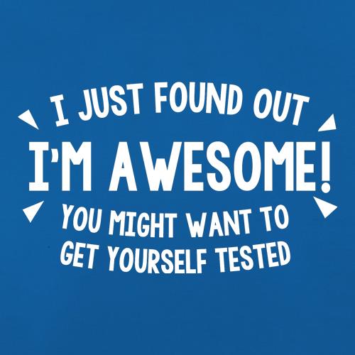 I Just Found Out I'm Awesome! You Might Want To Get Yourself Tested t shirt
