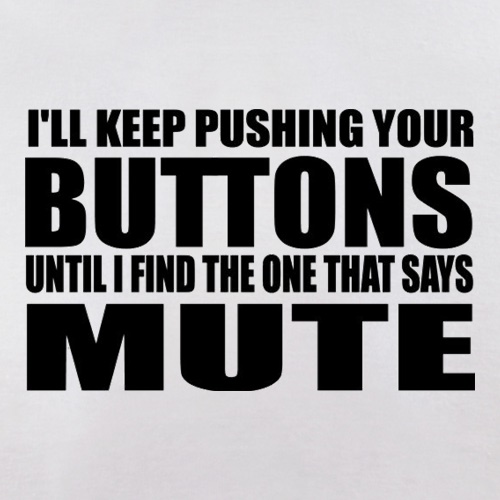 I'll Keep Pushing Your Buttons Until I Find The One That Says Mute t shirt