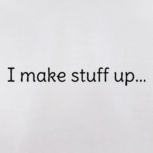I Make Stuff Up... t shirt