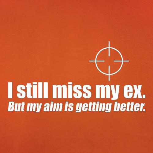 I Still Miss My Ex. But My Aim Is Getting Better t shirt