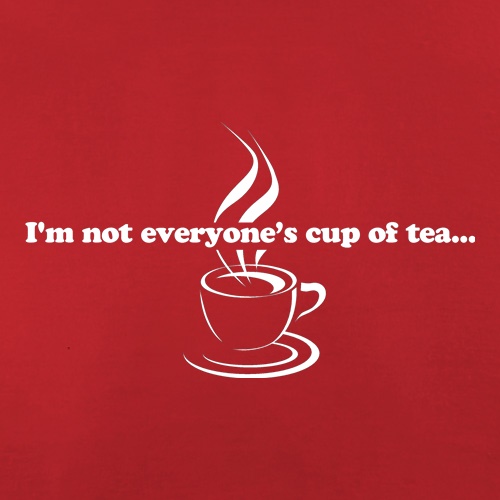 I'm not everyone's cup of tea... t shirt