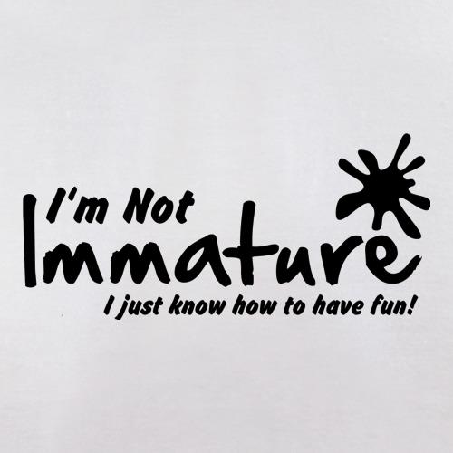I'm not immature I just know how to have fun t shirt