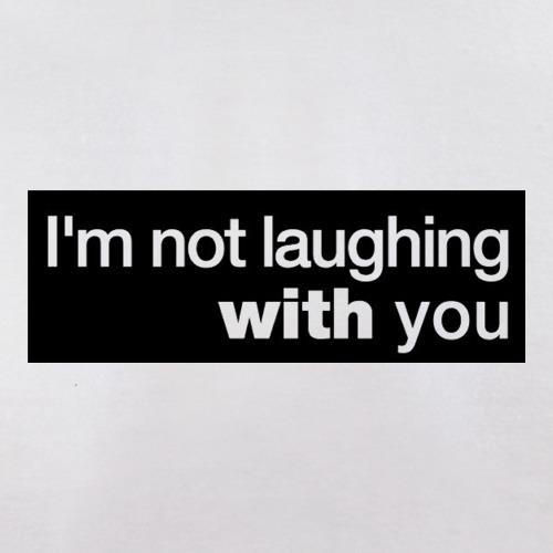 I'm Not Laughing With You t shirt