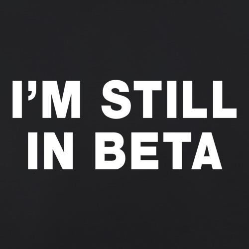 I'm Still In Beta t shirt