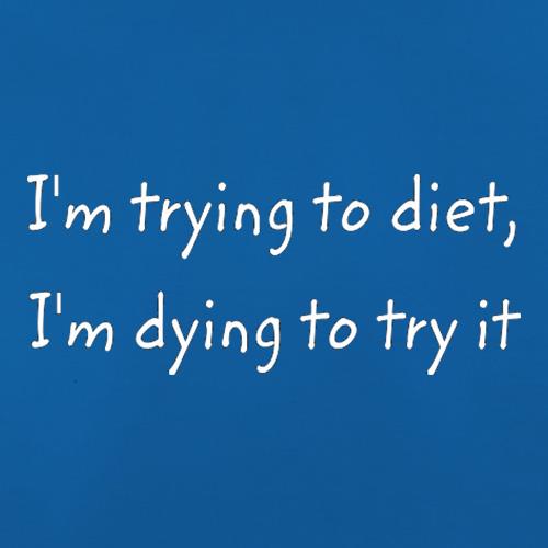 I'm Trying To Diet, I'm Dying To Try It t shirt