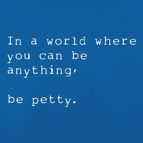 In A World Where You Can Be Anything, Be Petty t shirt