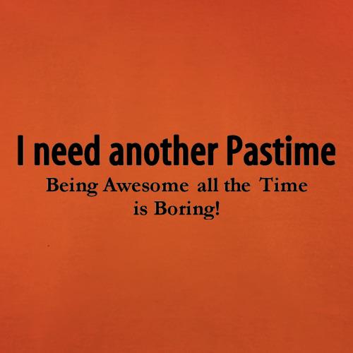 I need another pastime being awesome all the time is tiring t shirt