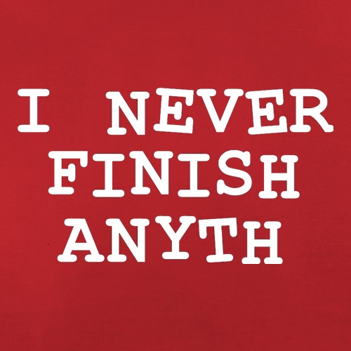 I Never Finish Anyth t shirt