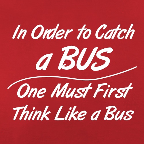in order to catch a bus, one must first think like a bus t shirt