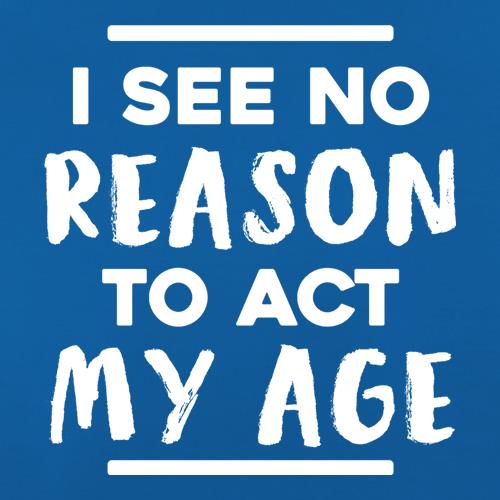 I See No Reason To Act My Age t shirt