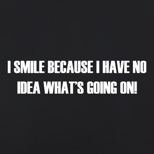 I Smile Because I Have No Idea What's Going On t shirt