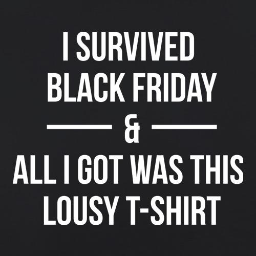 I Survived Black Friday And All I Got Was This Lousy T-Shirt t shirt